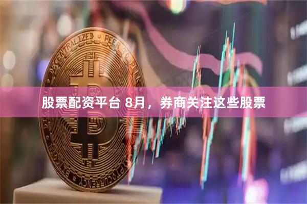 股票配资平台 8月，券商关注这些股票