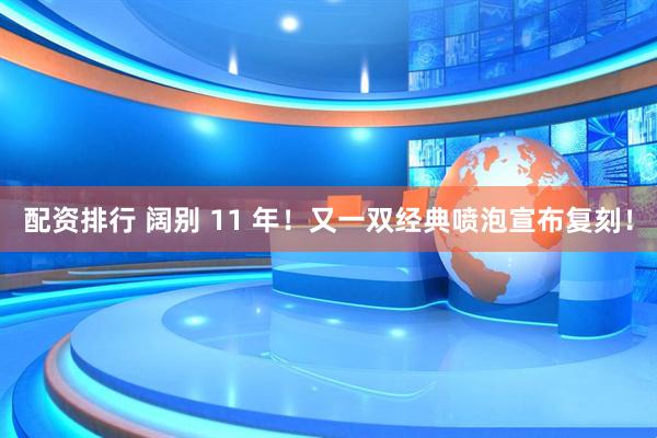 配资排行 阔别 11 年！又一双经典喷泡宣布复刻！