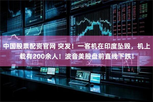 中国股票配资官网 突发！一客机在印度坠毁，机上载有200余人！波音美股盘前直线下跌！