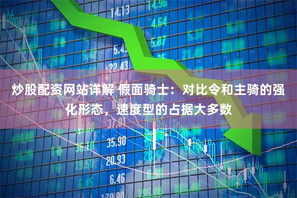 炒股配资网站详解 假面骑士：对比令和主骑的强化形态，速度型的占据大多数