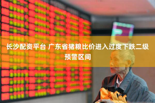 长沙配资平台 广东省猪粮比价进入过度下跌二级预警区间