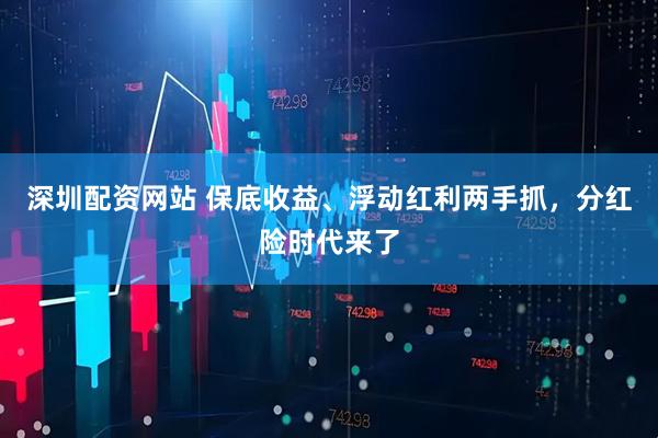 深圳配资网站 保底收益、浮动红利两手抓，分红险时代来了