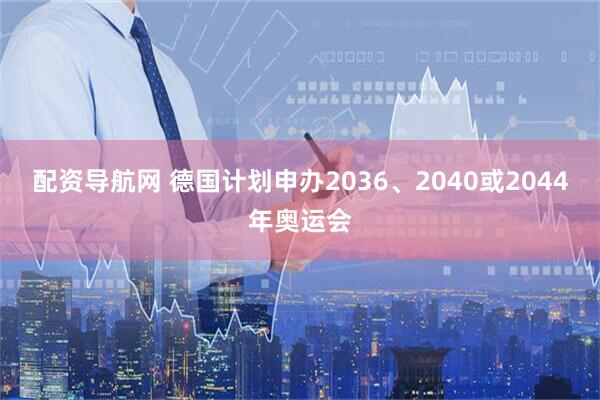 配资导航网 德国计划申办2036、2040或2044年奥运会
