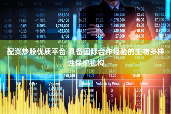 配资炒股优质平台 具备国际合作经验的生物多样性保护机构