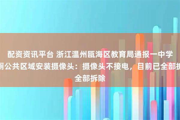 配资资讯平台 浙江温州瓯海区教育局通报一中学男厕公共区域安装摄像头：摄像头不接电，目前已全部拆除