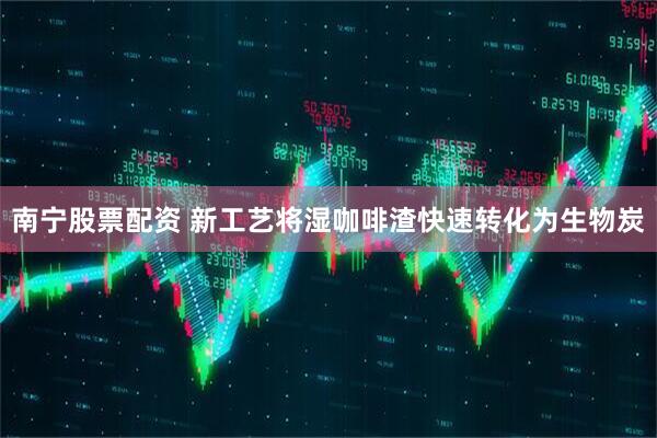 南宁股票配资 新工艺将湿咖啡渣快速转化为生物炭