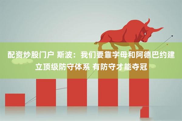 配资炒股门户 斯波：我们要靠字母和阿德巴约建立顶级防守体系 有防守才能夺冠